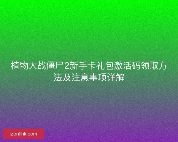 植物大战僵尸2新手卡礼包激活码领取方法及注意事项详解