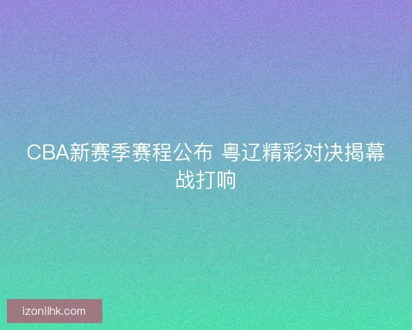 CBA新赛季赛程公布 粤辽精彩对决揭幕战打响