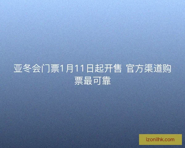 亚冬会门票1月11日起开售 官方渠道购票最可靠