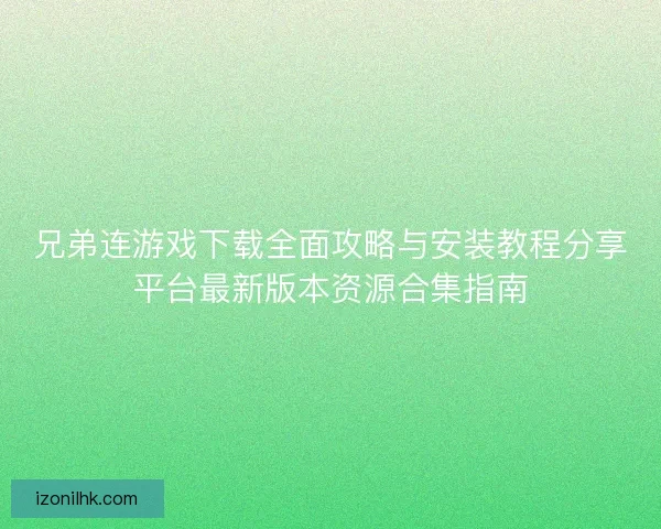 兄弟连游戏下载全面攻略与安装教程分享平台最新版本资源合集指南