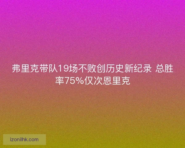 弗里克带队19场不败创历史新纪录 总胜率75%仅次恩里克